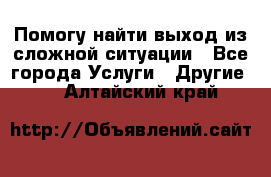 Помогу найти выход из сложной ситуации - Все города Услуги » Другие   . Алтайский край